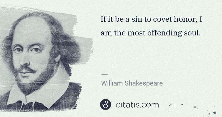 William Shakespeare: If it be a sin to covet honor, I am the most offending ... | Citatis