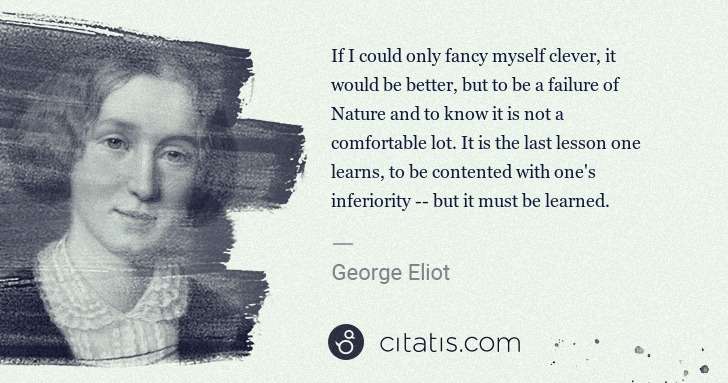 George Eliot: If I could only fancy myself clever, it would be better, ... | Citatis