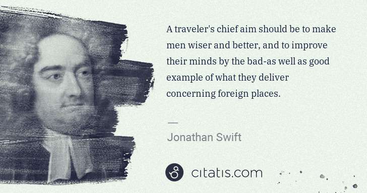 Jonathan Swift: A traveler's chief aim should be to make men wiser and ... | Citatis