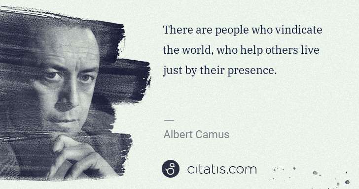 Albert Camus: There are people who vindicate the world, who help others ... | Citatis