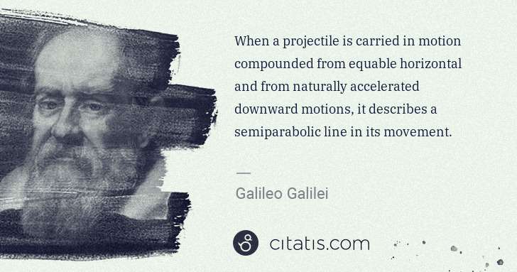 Galileo Galilei: When a projectile is carried in motion compounded from ... | Citatis
