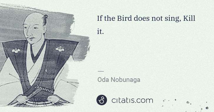 Oda Nobunaga: If the Bird does not sing, Kill it. | Citatis