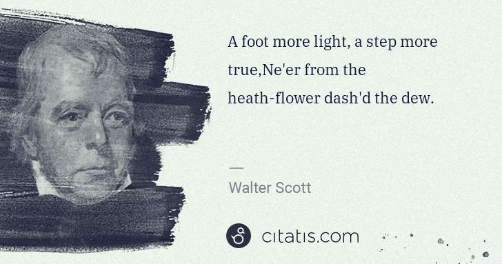 Walter Scott: A foot more light, a step more true,Ne'er from the heath ... | Citatis