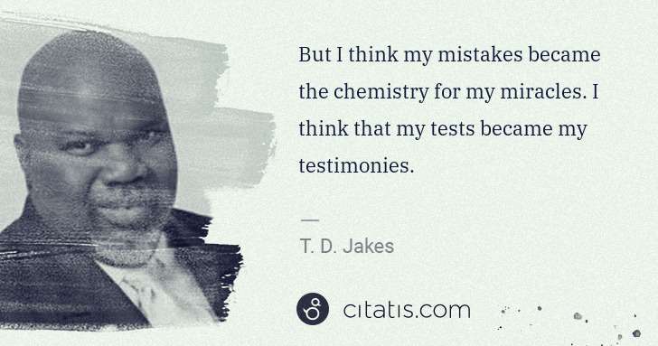 T. D. Jakes: But I think my mistakes became the chemistry for my ... | Citatis
