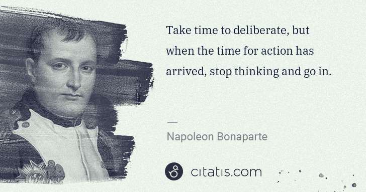 Napoleon Bonaparte: Take time to deliberate, but when the time for action has ... | Citatis