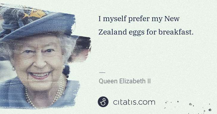 Queen Elizabeth II: I myself prefer my New Zealand eggs for breakfast. | Citatis