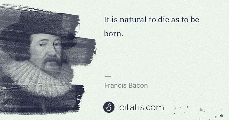 Francis Bacon: It is natural to die as to be born. | Citatis