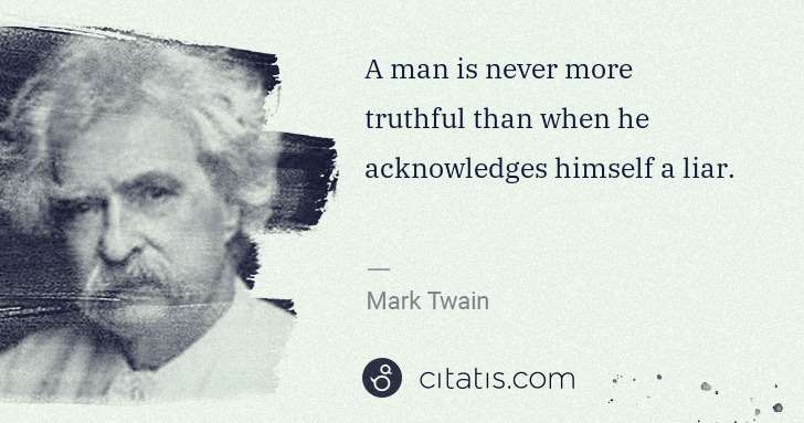 Mark Twain: A man is never more truthful than when he acknowledges ... | Citatis