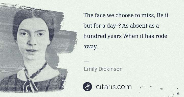 Emily Dickinson: The face we choose to miss, Be it but for a day-	 As ... | Citatis