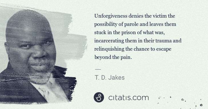 T. D. Jakes: Unforgiveness denies the victim the possibility of parole ... | Citatis