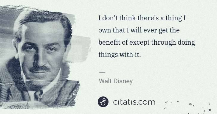 Walt Disney: I don't think there's a thing I own that I will ever get ... | Citatis