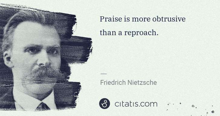 Friedrich Nietzsche: Praise is more obtrusive than a reproach. | Citatis