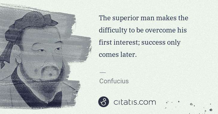 Confucius: The superior man makes the difficulty to be overcome his ... | Citatis