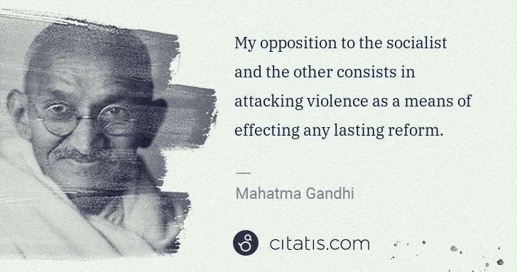 Mahatma Gandhi: My opposition to the socialist and the other consists in ... | Citatis