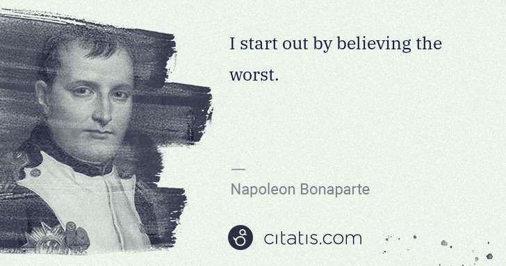Napoleon Bonaparte: I start out by believing the worst. | Citatis