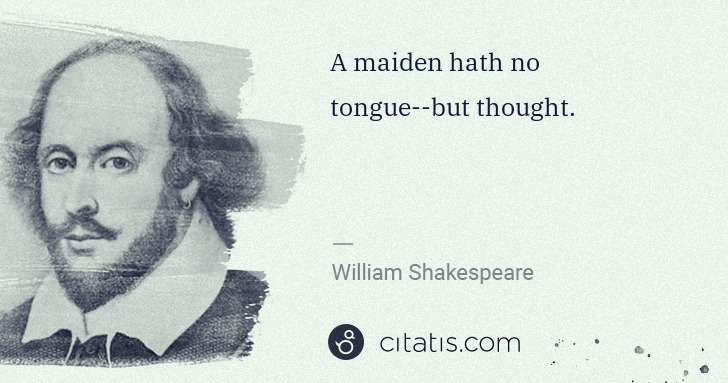 William Shakespeare: A maiden hath no tongue--but thought. | Citatis