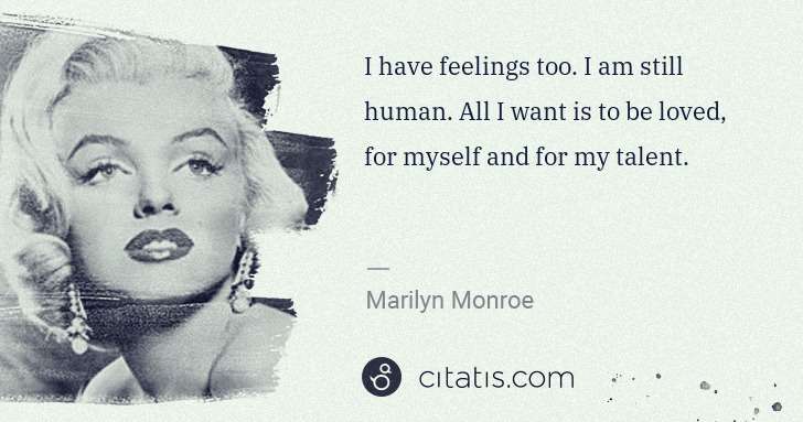 Marilyn Monroe: I have feelings too. I am still human. All I want is to be ... | Citatis
