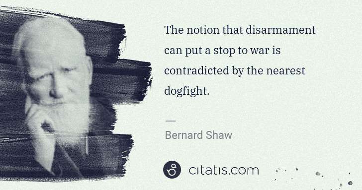 George Bernard Shaw: The notion that disarmament can put a stop to war is ... | Citatis