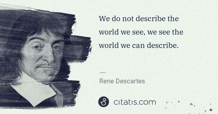 Rene Descartes: We do not describe the world we see, we see the world we ... | Citatis