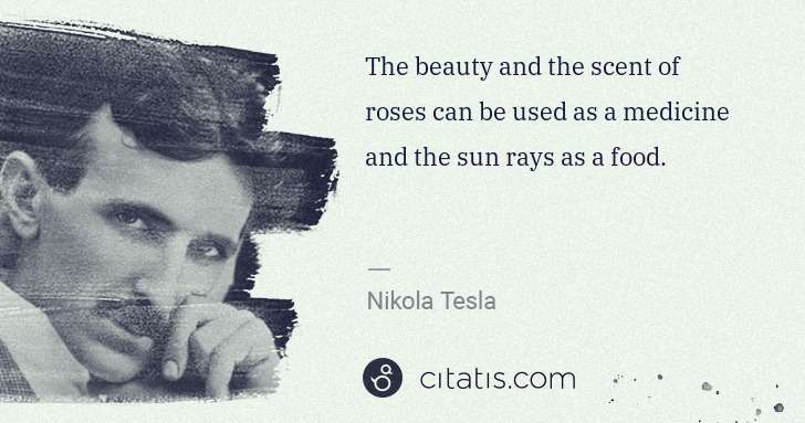 Nikola Tesla: The beauty and the scent of roses can be used as a ... | Citatis