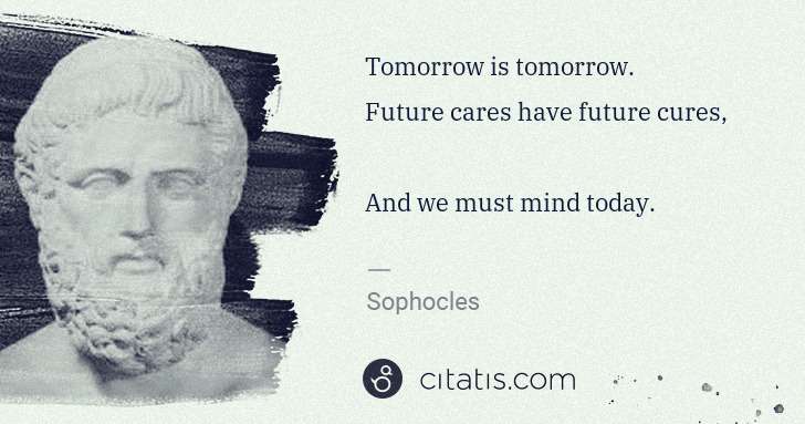 Sophocles: Tomorrow is tomorrow.
Future cares have future cures,
 ... | Citatis