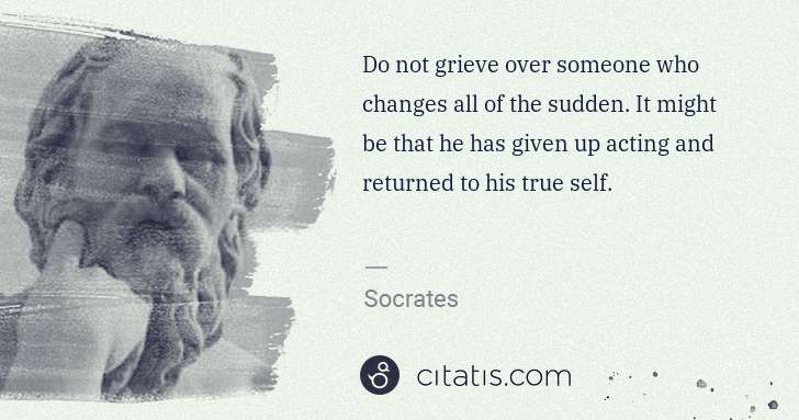 Socrates: Do not grieve over someone who changes all of the sudden. ... | Citatis