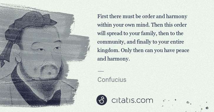 Confucius: First there must be order and harmony within your own mind ... | Citatis