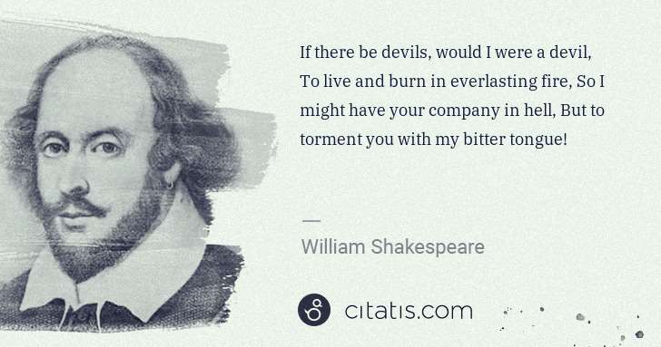 William Shakespeare: If there be devils, would I were a devil, To live and burn ... | Citatis