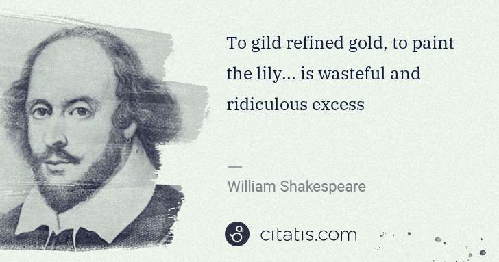 William Shakespeare: To gild refined gold, to paint the lily... is wasteful and ... | Citatis