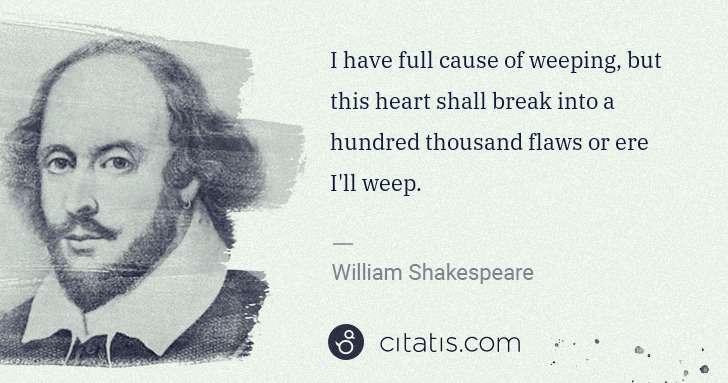 William Shakespeare: I have full cause of weeping, but this heart shall break ... | Citatis