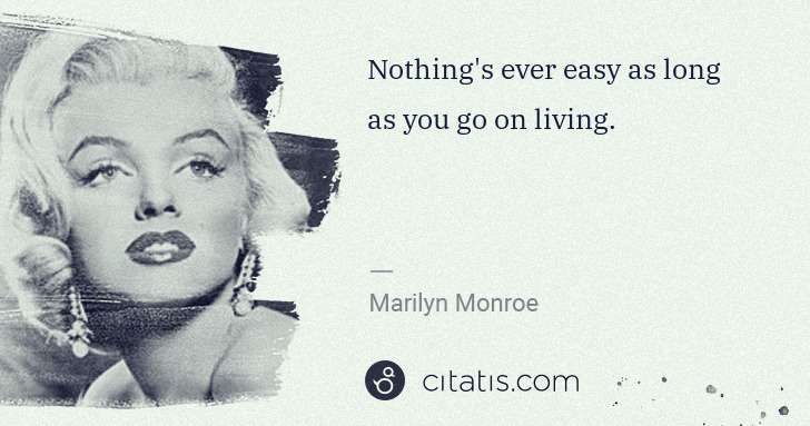 Marilyn Monroe: Nothing's ever easy as long as you go on living. | Citatis