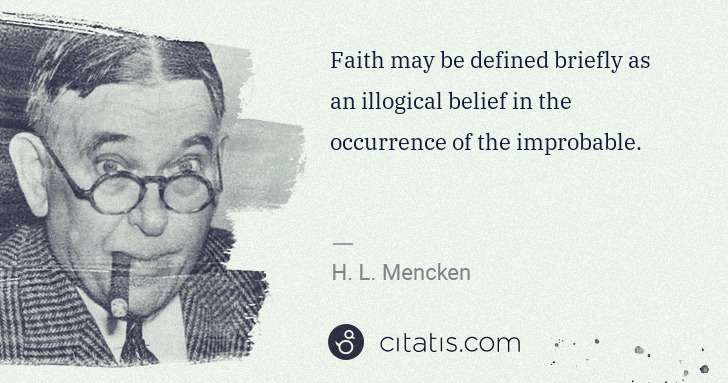 H. L. Mencken: Faith may be defined briefly as an illogical belief in the ... | Citatis