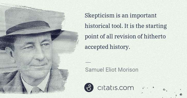 Samuel E. Morison: Skepticism is an important historical tool. It is the ... | Citatis
