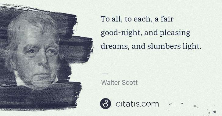Walter Scott: To all, to each, a fair good-night, and pleasing dreams, ... | Citatis