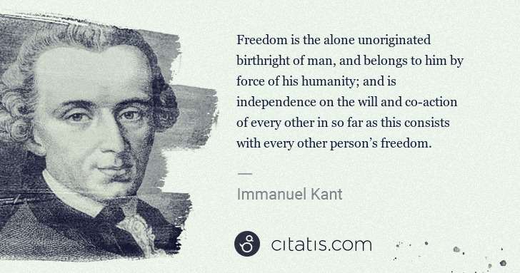 Immanuel Kant: Freedom is the alone unoriginated birthright of man, and ... | Citatis