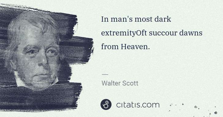 Walter Scott: In man's most dark extremityOft succour dawns from Heaven. | Citatis