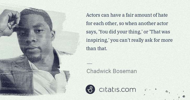 Chadwick Boseman: Actors can have a fair amount of hate for each other, so ... | Citatis