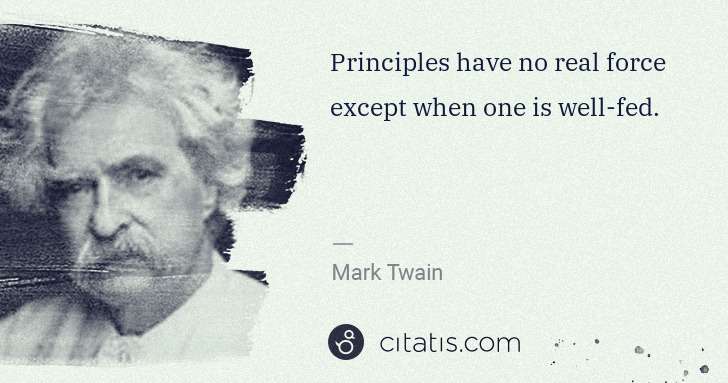 Mark Twain: Principles have no real force except when one is well-fed. | Citatis