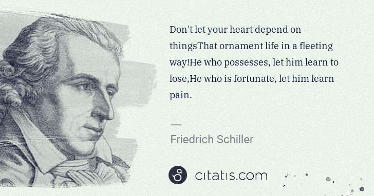 Friedrich Schiller: Don't let your heart depend on thingsThat ornament life in ... | Citatis