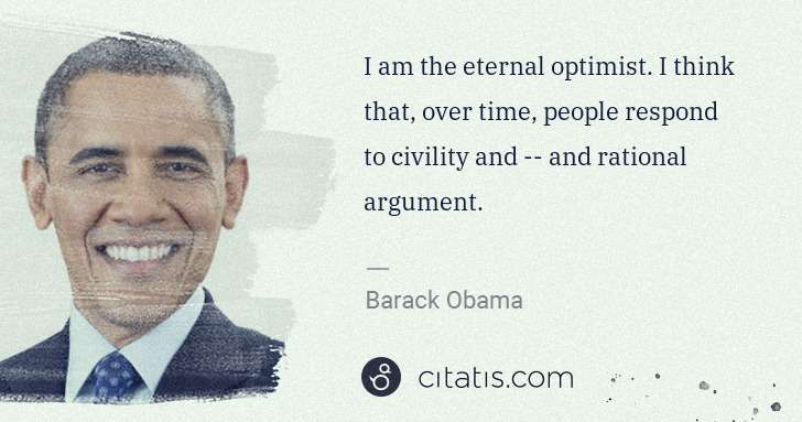 Barack Obama: I am the eternal optimist. I think that, over time, people ... | Citatis
