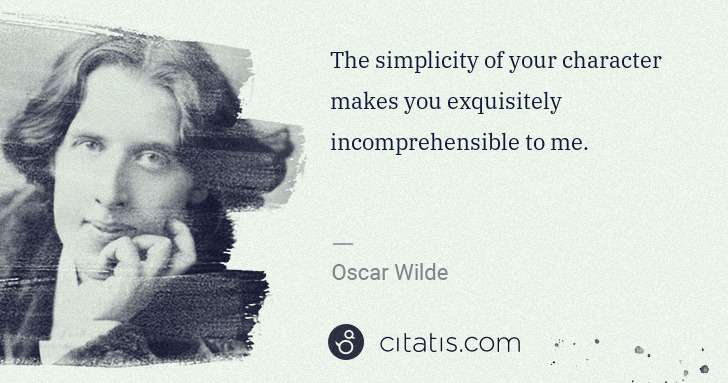 Oscar Wilde: The simplicity of your character makes you exquisitely ... | Citatis