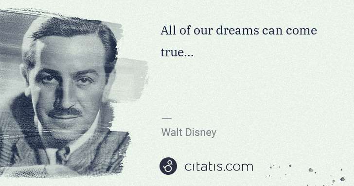 Walt Disney: All of our dreams can come true... | Citatis