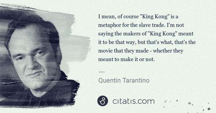 Quentin Tarantino: I mean, of course "King Kong" is a metaphor for the slave ... | Citatis