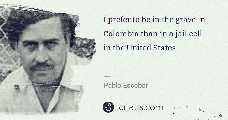 Pablo Escobar: I prefer to be in the grave in Colombia than in a jail ... | Citatis