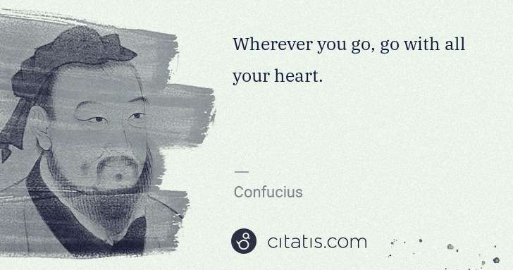 Confucius: Wherever you go, go with all your heart. | Citatis