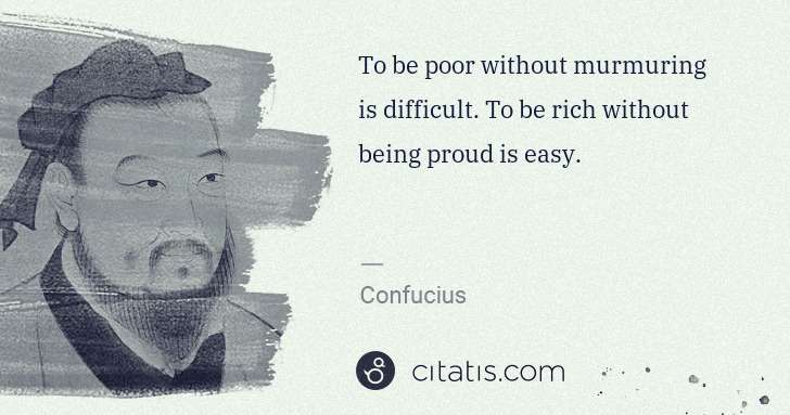 Confucius: To be poor without murmuring is difficult. To be rich ... | Citatis