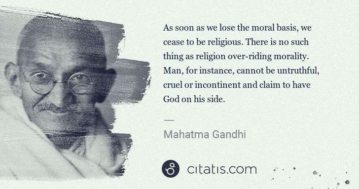Mahatma Gandhi: As soon as we lose the moral basis, we cease to be ... | Citatis