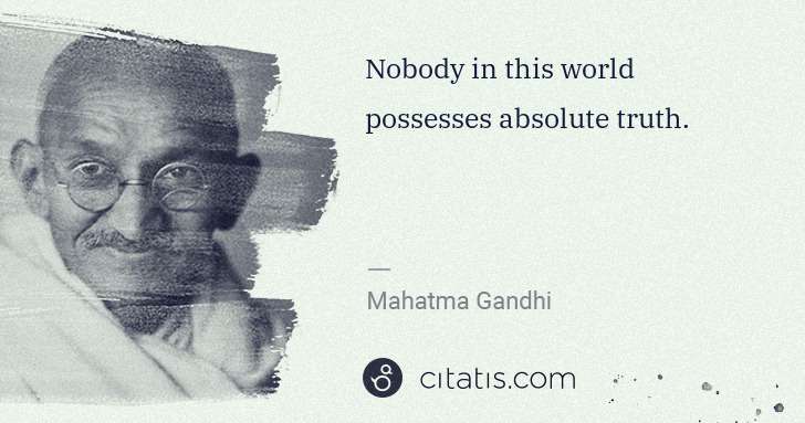 Mahatma Gandhi: Nobody in this world possesses absolute truth. | Citatis