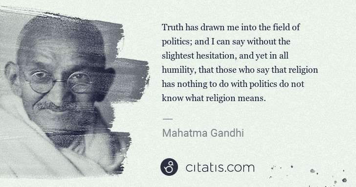 Mahatma Gandhi: Truth has drawn me into the field of politics; and I can ... | Citatis