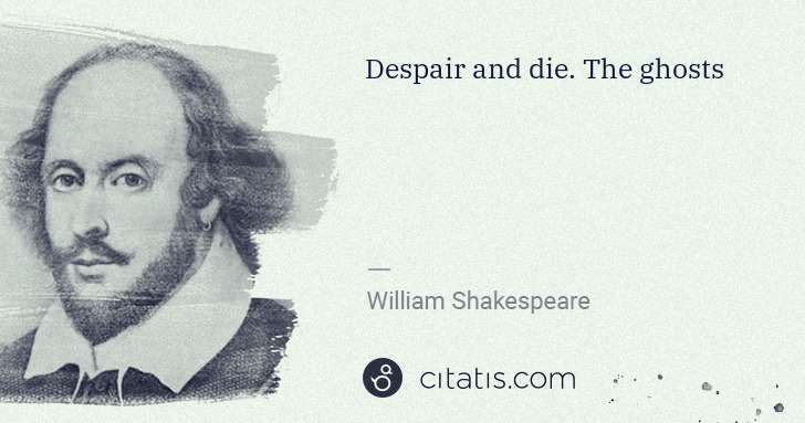 William Shakespeare: Despair and die. The ghosts | Citatis